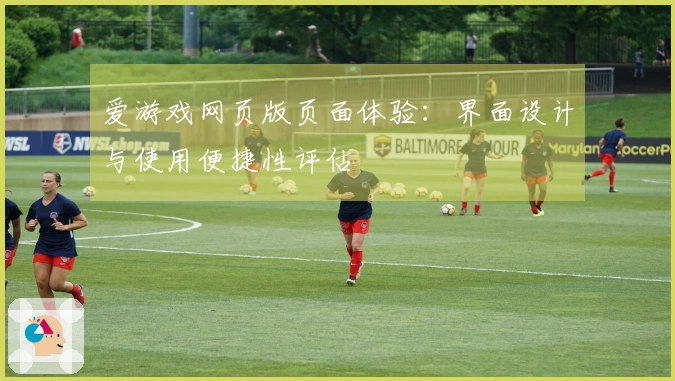 爱游戏网页版页面体验：界面设计与使用便捷性评估