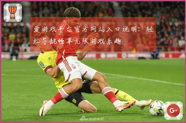 爱游戏平台官方网站入口说明：轻松导航畅享无限游戏乐趣