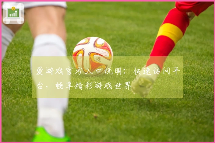 爱游戏官方入口说明：快速访问平台，畅享精彩游戏世界