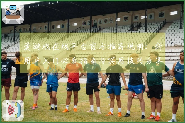 爱游戏在线平台官方推荐说明：新用户入门必看指南与实用技巧分享