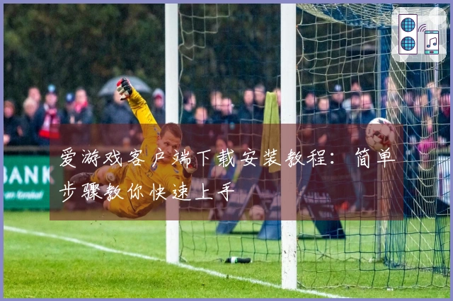 爱游戏客户端下载安装教程：简单步骤教你快速上手