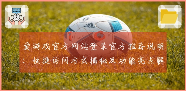 爱游戏官方网站登录官方推荐说明：快捷访问方式揭秘及功能亮点解析
