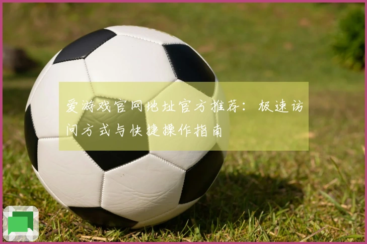 爱游戏官网地址官方推荐：极速访问方式与快捷操作指南