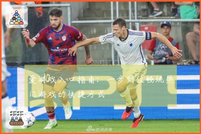 爱游戏入口指南：一步到位畅玩热门游戏的快捷方式