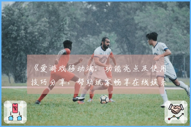 《爱游戏移动端：功能亮点及使用技巧分享，帮助玩家畅享在线娱乐体验》