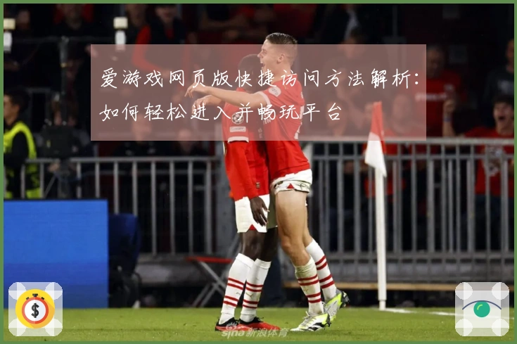 爱游戏网页版快捷访问方法解析：如何轻松进入并畅玩平台