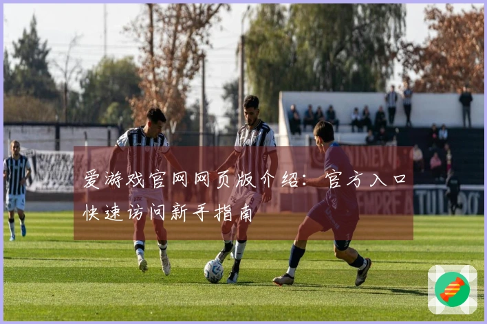 爱游戏官网网页版介绍：官方入口快速访问新手指南