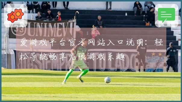爱游戏平台官方网站入口说明：轻松导航畅享无限游戏乐趣