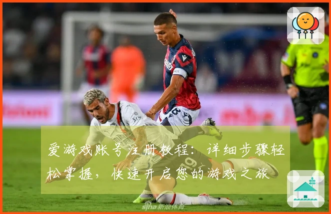 爱游戏账号注册教程：详细步骤轻松掌握，快速开启您的游戏之旅
