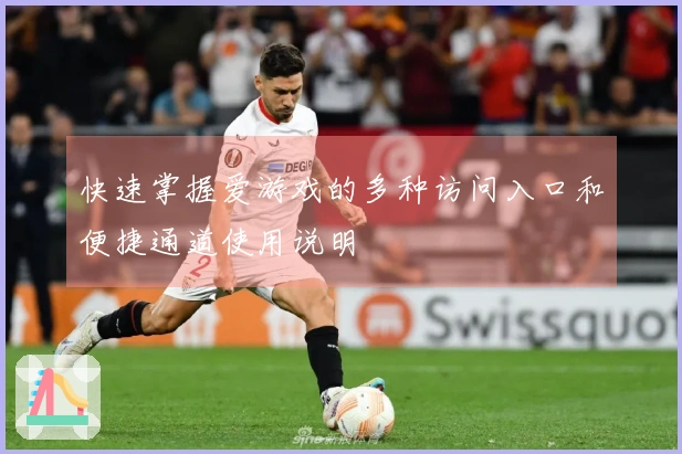 快速掌握爱游戏的多种访问入口和便捷通道使用说明