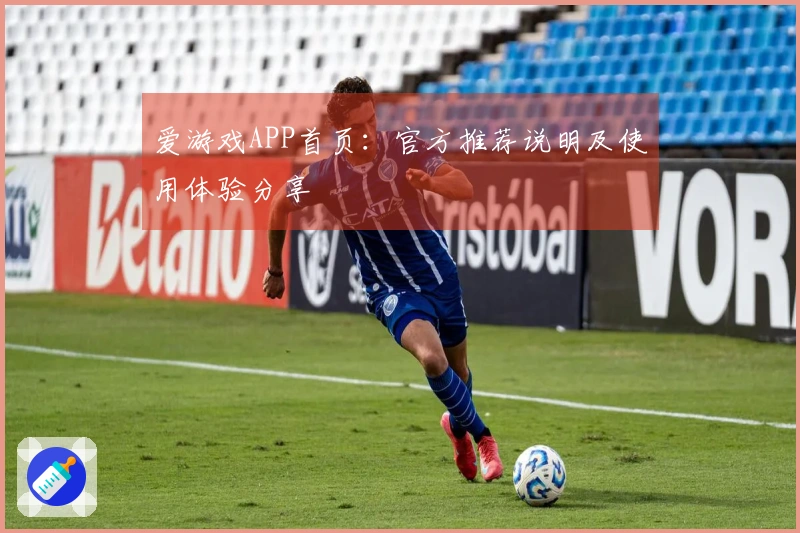 爱游戏APP首页：官方推荐说明及使用体验分享